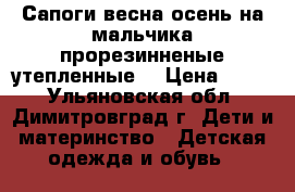 Сапоги весна-осень на мальчика прорезинненые,утепленные. › Цена ­ 100 - Ульяновская обл., Димитровград г. Дети и материнство » Детская одежда и обувь   